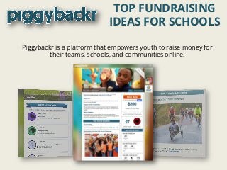 Piggybackr is a platform that empowers youth to raise money for
their teams, schools, and communities online.
TOP FUNDRAISING
IDEAS FOR SCHOOLS
 