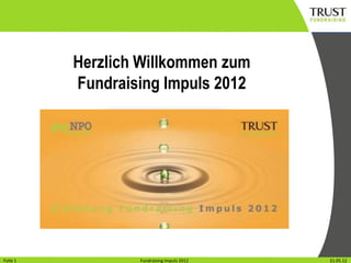 Herzlich Willkommen zum
          Fundraising Impuls 2012




Folie11
Folie               Fundraising Impuls 2012
                  Fundraising Impuls 2012     Wien, 31.31.05.12
                                                       Mai 2012
 