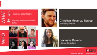 WHO
Vanessa Buvens
Senior Consultant
Christian Meyer zu Natrup
Managing Director
WHAT
We build better NGOs
We help them to...