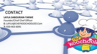 LAYLA SABOURIAN-TARWE
Founder/Chief Chef Officer
E: LAYLA@CHEFKOOCHOOLOO.Com
T: 650-463-6041
CONTACTCONTACT
 