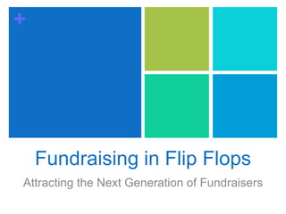 +
Fundraising in Flip Flops
Attracting the Next Generation of Fundraisers
 