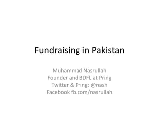 Fundraising in Pakistan
Muhammad Nasrullah
Founder and BDFL at Pring
Twitter & Pring: @nash
Facebook fb.com/nasrullah
 