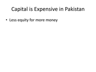 Capital is Expensive in Pakistan
• Less equity for more money
 