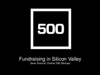 Fundraising in Silicon Valley
Sean Percival, Partner 500 Startups
 