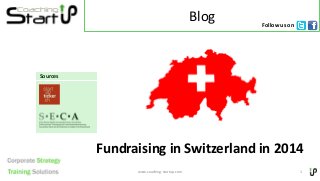 Blog
Fundraising in Switzerland in 2014
www.coaching-startup.com 1
Sources
Follow us on
 