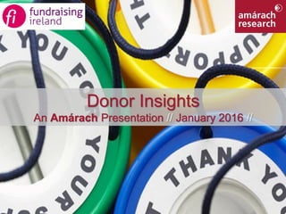 1Donor Insights
Donor Insights
An Amárach Presentation // January 2016 //
 