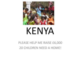 KENYA
PLEASE HELP ME RAISE £6,000
 20 CHILDREN NEED A HOME!
 