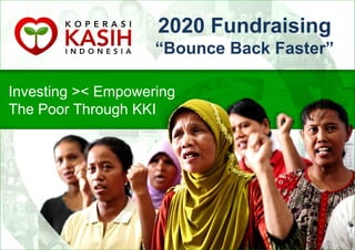 1
2020 Fundraising
“Bounce Back Faster”
Investing >< Empowering
The Poor Through KKI
 