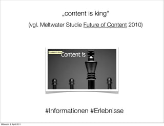„content is king“
                          (vgl. Meltwater Studie Future of Content 2010)




                                #Informationen #Erlebnisse
Mittwoch, 6. April 2011
 