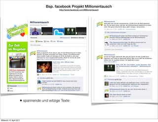 Bsp. facebook Projekt Millionentausch
                                             http://www.facebook.com/Millionentausch




                      • spannende und witzige Texte



Mittwoch, 6. April 2011
 