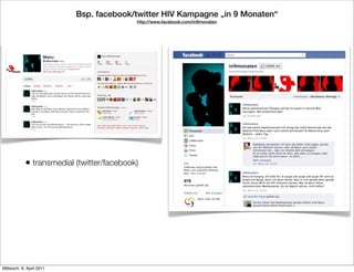 Bsp. facebook/twitter HIV Kampagne „in 9 Monaten“
                                           http://www.facebook.com/in9monaten




            • transmedial (twitter/facebook)




Mittwoch, 6. April 2011
 