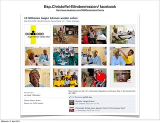 Bsp.Christoffel-Blindenmission/ facebook
                                http://www.facebook.com/CBMDeutschland?ref=ts




Mittwoch, 6. April 2011
 
