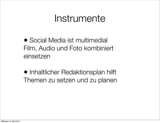 Instrumente

                          • Social Media ist multimedial
                          Film, Audio und Foto kombiniert
                          einsetzen

                          • Inhaltlicher Redaktionsplan hilft
                          Themen zu setzen und zu planen




Mittwoch, 6. April 2011
 