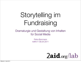 Storytelling im
                              Fundraising
                          Dramaturgie und Gestaltung von Inhalten
                                     für Social Media
                                         Petra Borrmann
                                       #dfrk11 06.04.2011




Mittwoch, 6. April 2011
 