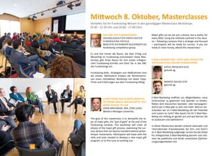 Mittwoch 8. Oktober, Masterclasses 
Vertiefen Sie Ihr Fundraising-Wissen in den ganztägigen Masterclass-Workshops. 
(9:30 - 12:30 Uhr und 14:00 - 17:00 Uhr) 
Das abc des Fundraisings 
Grundlagen für Ihren ersten 
Fundraising Erfolg 
MAg.(FH) Alexander Buchinger (A) 
fundraising competence group 
Everything You Always Wanted 
to Know About Major Gifts* But 
Were Afraid to Ask 
John Greenhoe , MA, CFRE (USA) 
Western Michigan University 
E-Mail-Marketing: Tipps und Tricks für 
erfolgreiches Online-Fundraising 
Es sind fast immer die Basics, die über Erfolg und 
Misserfolg im Fundraising entscheiden! Diese Mas-terclass 
gibt Ihnen Basics für Ihre ersten erfolgrei-chen 
Fundraising-Schritte und führt Sie in das ABC 
des Fundraisings ein. 
Fundraising-Ziele, -Strategien und -Maßnahmen sind 
die Inhalte. Methodisch erleben die TeilnehmerIn-nen 
einen interaktiven Workshop mit vielen Tipps, 
Tricks und Erfahrungen aus dem Fundraising-Alltag. 
E-Mail-Marketing eröffnet uns Möglichkeiten, neue 
Unterstützer zu gewinnen und Spender zu binden. 
Neben dem klassischen Spenden- oder Kampagnen- 
Aufruf per E-Mail gibt es sehr viel mehr. Warum ver-schenken 
wir im E-Mail-Marketing oft viel Potential 
und nutzen es nicht? Wie bauen Sie Ihr E-Mail-Mar-keting 
von Anfang an gezielt auf und wie können Sie 
es ausbauen und optimieren? 
In dieser Masterclass werden anhand nationaler und 
internationaler Praxisbeispiele die Do’s und Dont’s 
im E-Mail-Marketing aufgezeigt. Lernen Sie die Hebel 
für erfolgreiches E-Mail-Marketing kennen und neh-men 
Sie praktische und direkt umsetzbare Optimie-rungsmöglichkeiten 
mit. 
The goal of this masterclass is to demystify the to-pic 
of major gifts, the “pot of gold“ at the end of the 
fundraising rainbow. This workshop will cover all 
phases of the major gift process, examining the suc-cess 
factors that can lead to transformational philan-thropic 
investments. Participants will leave with the 
skills and tools needed to develop a new major gift 
program, or to fine tune an existing one. 
Major gifts can be not just a dream, but a reality, for 
every NGO. Using the methods outlined in this sessi-on 
– following a process that is strategic and focused 
– participants will be ready for success. If you are 
ready to raise money, attend this masterclass! 
Katja Prescher (CH) 
getunik ag 
Marco Zaugg (CH) 
getunik ag 
12 
 