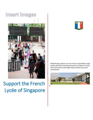 Support the French
Lycée of Singapore
Philanthropy supports our core mission of providing a high
quality education and welcoming all our students in a first-
class environment while affirming an ethical and social
commitment.
 
