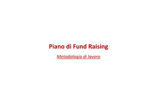 Piano di Fund Raising
Metodologia di lavoro
 