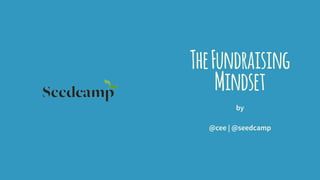 TheFundraising
Mindset
by
@cee | @seedcamp
 