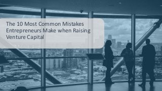 The 10 Most Common Mistakes
Entrepreneurs Make when Raising
Venture Capital
 
