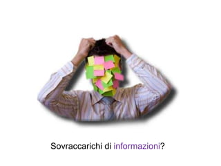 Sovraccarichi di informazioni?
 