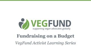 Fundraising on a Budget
VegFund Activist Learning Series
 