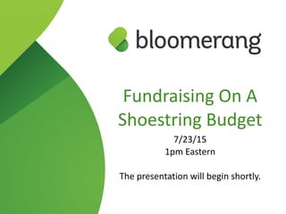 Fundraising  On  A  
Shoestring  Budget  
7/23/15  
1pm  Eastern  
The  presentation  will  begin  shortly.
 