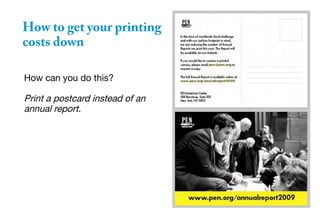 How to get your printing
costs down
How can you do this?
Print a postcard instead of an
annual report.
 