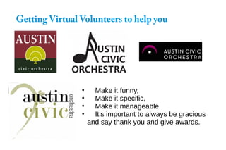 Getting Virtual Volunteers to help you
●
Make it funny,
●
Make it specific,
●
Make it manageable.
●
It’s important to always be gracious
and say thank you and give awards.
 