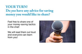 YOUR TURN!
Do you have any advice for saving
money you would like to share?
Feel free to share one of
your money-saving tactics
in the chat!
We will read them out loud
and everyone can learn
from you!
 