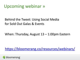 Upcoming  webinar  »
https://bloomerang.co/resources/webinars/
Behind  the  Tweet:  Using  Social  Media   
for  Sold  Out  Galas  &  Events  
When:  Thursday,  August  13  –  1:00pm  Eastern
 