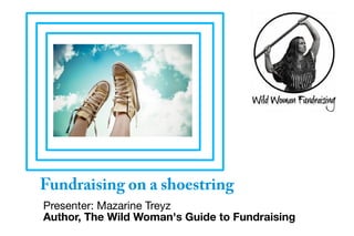 Fundraising on a shoestring
Presenter: Mazarine Treyz
Author, The Wild Woman's Guide to Fundraising
 