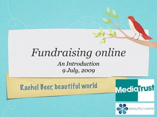 Fundraising online
                   An Introduction
                    9 July, 2009


R ach e l Be e r, b e au t if u l wo r ld
 