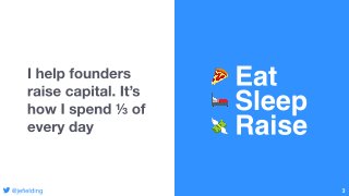 Eat

Sleep

Raise
I help founders
raise capital. It’s
how I spend ⅓ of
every day
3@jefielding
 