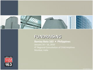 FUNDRAISING  Bantay Bata 163  •  Philippines   January 14 – 16, 2010 4 th  Regional Consultation of Child Helplines Mumbai, India 