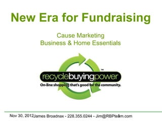 New Era for Fundraising
                   Cause Marketing
              Business & Home Essentials




Nov 30, 2012James Broadnax - 228.355.0244 - Jim@RBPteam.com
                                                     1
 