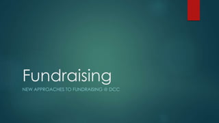 Fundraising
NEW APPROACHES TO FUNDRAISING @ DCC
 