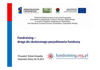 Fundraising –
droga do skutecznego pozyskiwania funduszy

Prowadzi: Robert Kawałko
Kazimierz Dolny 24.10.2010

 