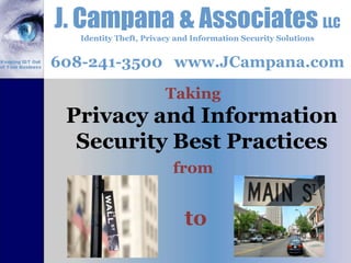 J. Campana & Associates LLC Identity Theft, Privacy and Information Security Solutions 608-241-3500   www.JCampana.com  Taking from  to Privacy and Information Security Best Practices 