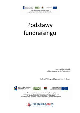 Podstawy
fundraisingu

Trener: Michał Sternicki
Polskie Stowarzyszenie Fundraisingu

Gierłoża k/Kętrzyna, 17 października 2010 roku

 