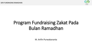 Program Fundraising Zakat Pada
Bulan Ramadhan
M. Arifin Purwakananta
SERI FUNDRAISING RAMADHAN
 