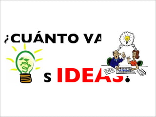 ¿ CUÁNTO VALEN...  LAS  IDEAS ? 