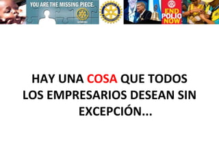 HAY UNA  COSA  QUE TODOS  LOS EMPRESARIOS DESEAN SIN    EXCEPCIÓN... 