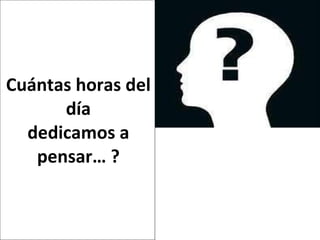 Cuántas horas del día dedicamos a pensar… ? 