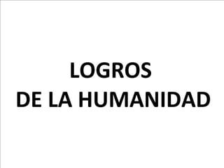 LOGROS  DE LA HUMANIDAD 