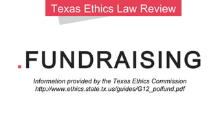 Texas Ethics Law Review

.FUNDRAISING
Information provided by the Texas Ethics Commission
http://www.ethics.state.tx.us/guides/G12_polfund.pdf

 