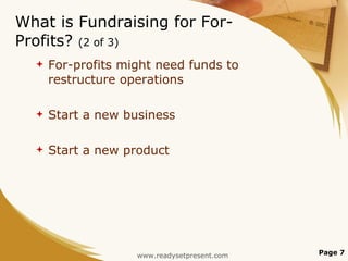 What is Fundraising for For-Profits?  (2 of 3) For-profits might need funds to restructure operations Start a new business Start a new product Page  www.readysetpresent.com 