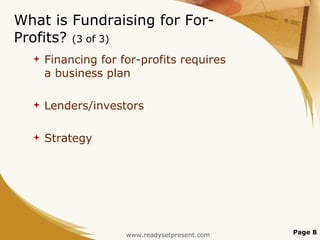 What is Fundraising for For-Profits?  (3 of 3) Financing for for-profits requires a business plan Lenders/investors Strategy Page  www.readysetpresent.com 