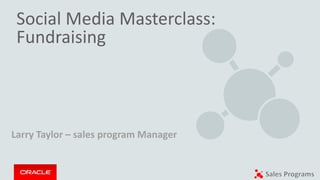 Social Media Masterclass:
Fundraising
Larry Taylor – sales program Manager
 