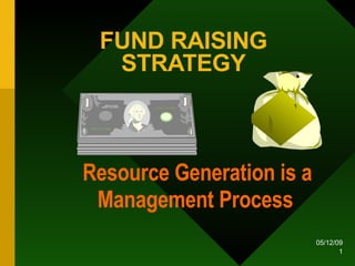 FUND RAISING STRATEGY Resource Generation is a Management Process 