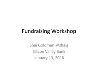 Fundraising Workshop
Shai Goldman @shaig
Silicon Valley Bank
January 19, 2018
 
